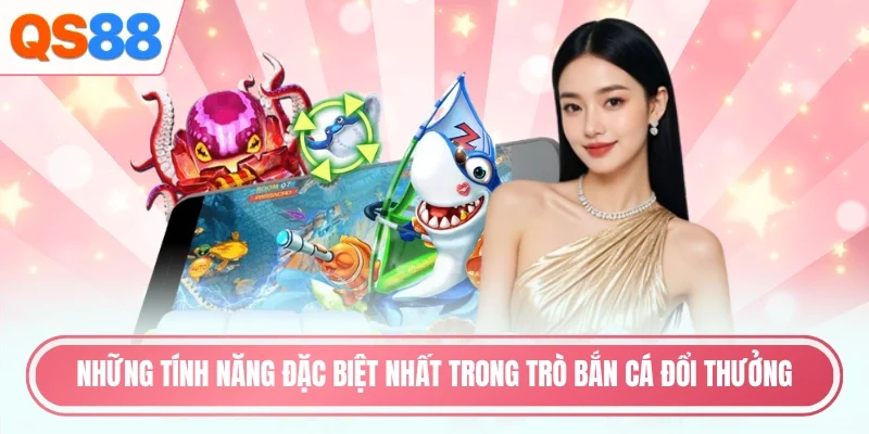 Những tính năng đặc biệt nhất trong trò bắn cá đổi thưởng