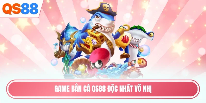 Game bắn cá QS88 độc nhất vô nhị
