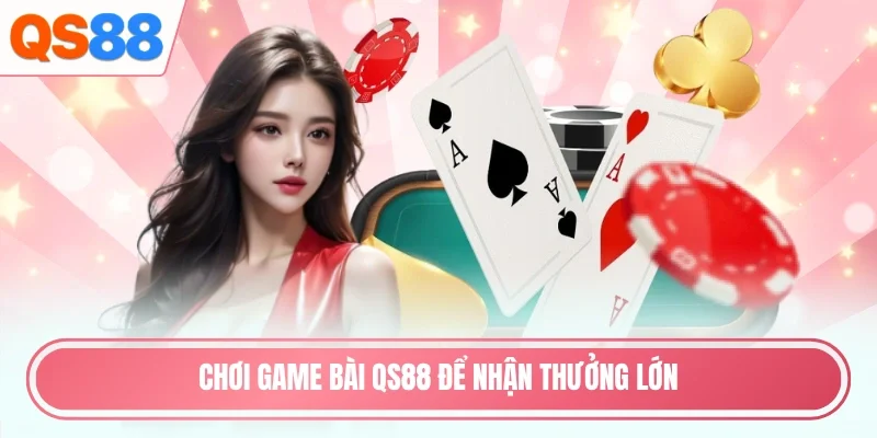 Chơi game bài QS88 để nhận thưởng lớn