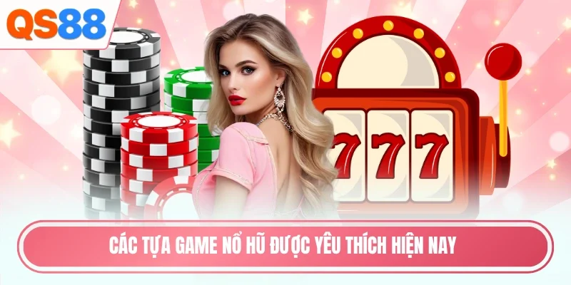 Các tựa game nổ hũ được yêu thích hiện nay