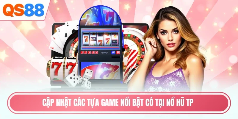 Cập nhật các tựa game nổi bật có tại nổ hũ TP