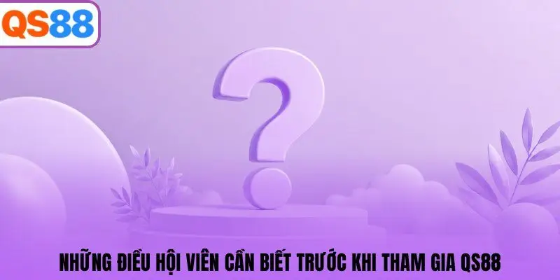 Những điều hội viên cần biết trước khi tham gia QS88 